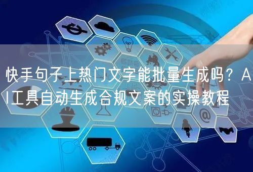快手句子上热门文字能批量生成吗？AI工具自动生成合规文案的实操教程