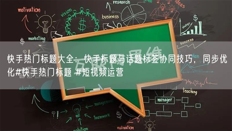 快手热门标题大全：快手标题与话题标签协同技巧，同步优化#快手热门标题 #短视频运