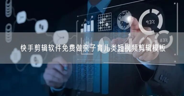 快手剪辑软件免费做亲子育儿类短视频剪辑模板