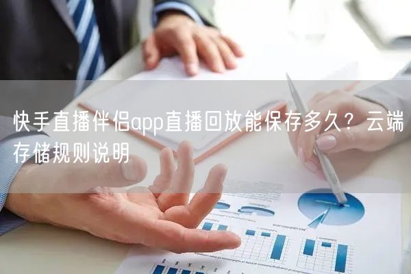 快手直播伴侣app直播回放能保存多久？云端存储规则说明