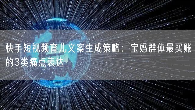 快手短视频育儿文案生成策略：宝妈群体最买账的3类痛点表达