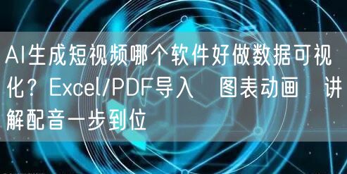 AI生成短视频哪个软件好做数据可视化？Excel/PDF导入→图表动画→讲解配音