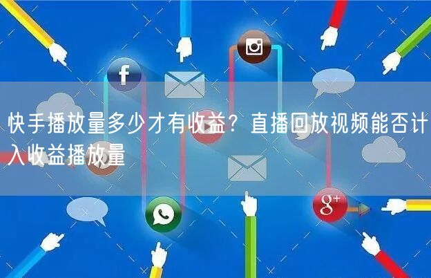 快手播放量多少才有收益？直播回放视频能否计入收益播放量