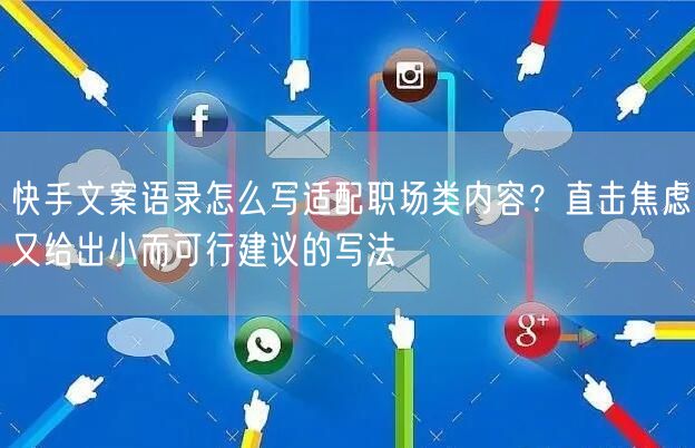 快手文案语录怎么写适配职场类内容？直击焦虑又给出小而可行建议的写法