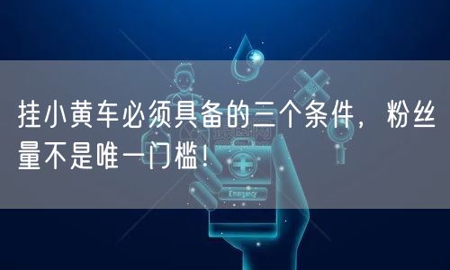 挂小黄车必须具备的三个条件，粉丝量不是唯一门槛！