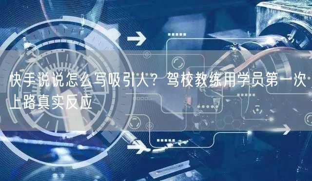 快手说说怎么写吸引人？驾校教练用学员第一次上路真实反应