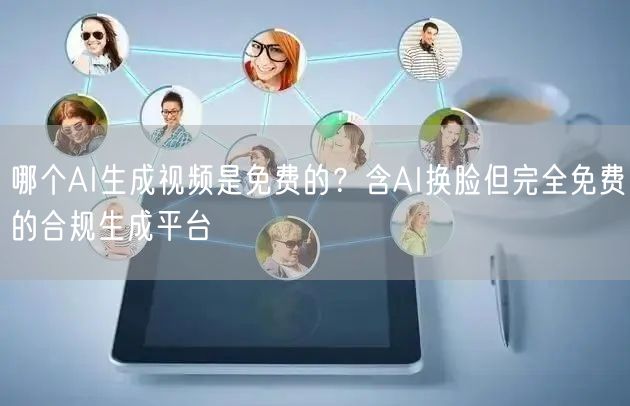 哪个AI生成视频是免费的？含AI换脸但完全免费的合规生成平台