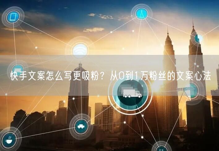快手文案怎么写更吸粉？从0到1万粉丝的文案心法