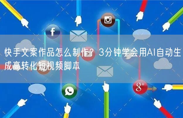 快手文案作品怎么制作？3分钟学会用AI自动生成高转化短视频脚本