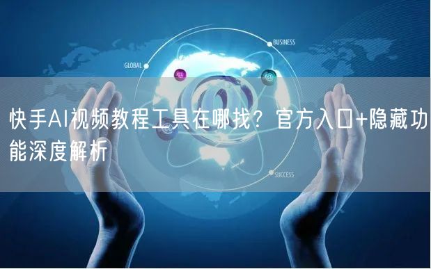快手AI视频教程工具在哪找？官方入口+隐藏功能深度解析