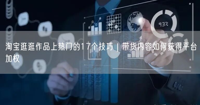 淘宝逛逛作品上热门的17个技巧｜带货内容如何获得平台加权