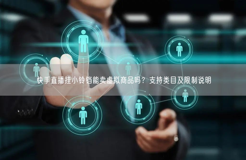 快手直播挂小铃铛能卖虚拟商品吗？支持类目及限制说明