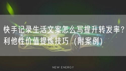 快手记录生活文案怎么写提升转发率？利他性价值提炼技巧（附案例）