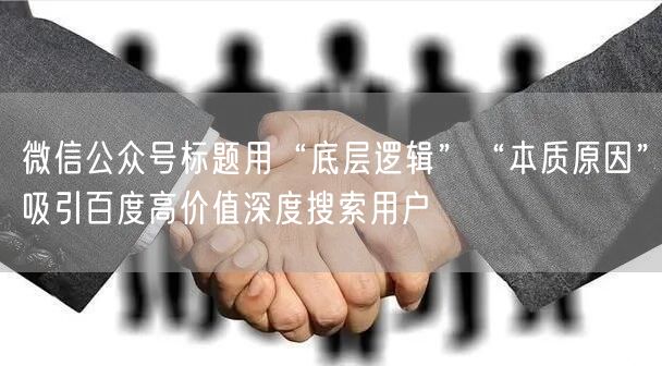 微信公众号标题用“底层逻辑”“本质原因”吸引百度高价值深度搜索用户