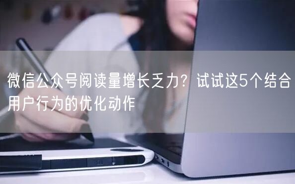 微信公众号阅读量增长乏力？试试这5个结合用户行为的优化动作