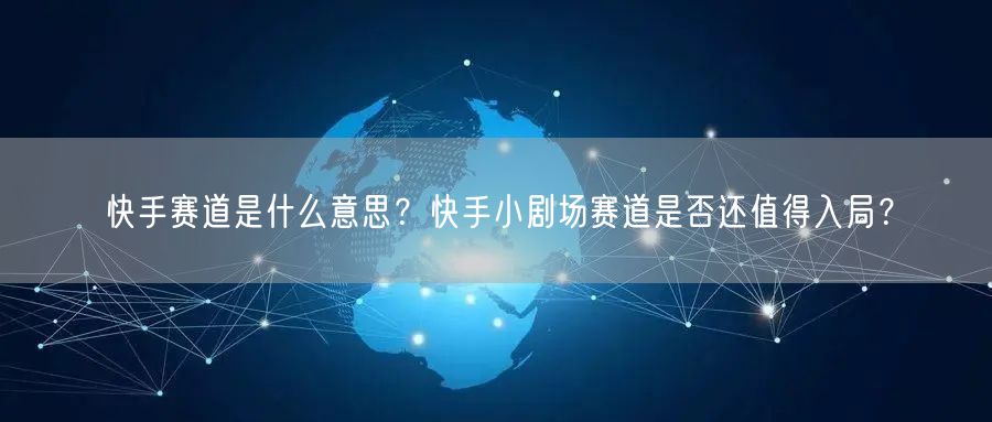 快手赛道是什么意思？快手小剧场赛道是否还值得入局？