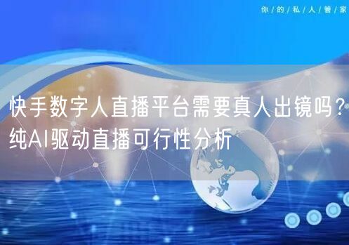 快手数字人直播平台需要真人出镜吗？纯AI驱动直播可行性分析