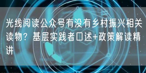 光线阅读公众号有没有乡村振兴相关读物？基层实践者口述+政策解读精讲