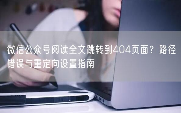 微信公众号阅读全文跳转到404页面？路径错误与重定向设置指南