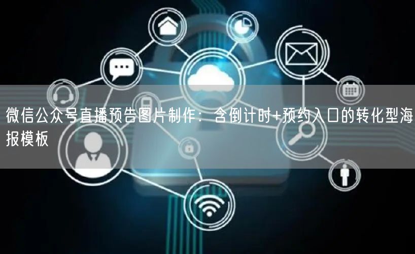 微信公众号直播预告图片制作：含倒计时+预约入口的转化型海报模板