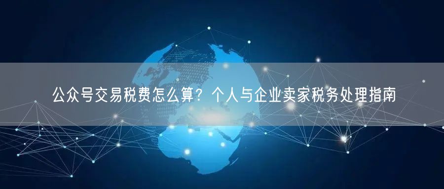 公众号交易税费怎么算？个人与企业卖家税务处理指南