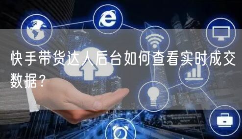快手带货达人后台如何查看实时成交数据？