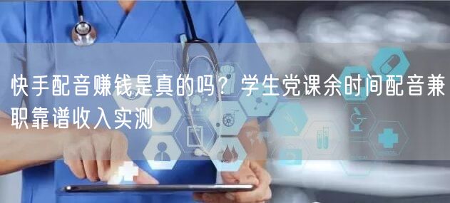 快手配音赚钱是真的吗？学生党课余时间配音兼职靠谱收入实测