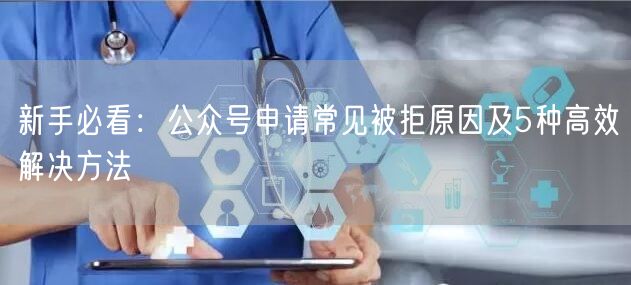 新手必看：公众号申请常见被拒原因及5种高效解决方法