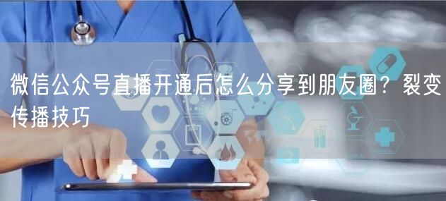 微信公众号直播开通后怎么分享到朋友圈？裂变传播技巧