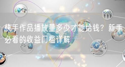 快手作品播放量多少才能给钱？新手必看的收益门槛详解