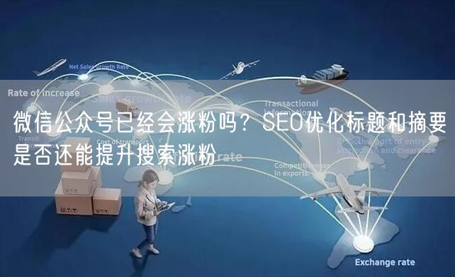 微信公众号已经会涨粉吗？SEO优化标题和摘要是否还能提升搜索涨粉
