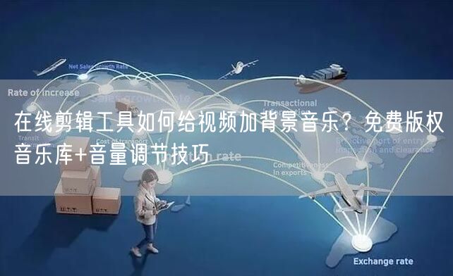 在线剪辑工具如何给视频加背景音乐？免费版权音乐库+音量调节技巧
