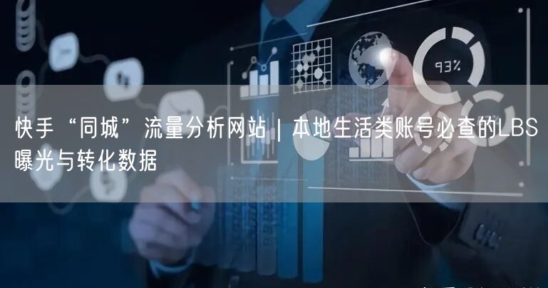 快手“同城”流量分析网站｜本地生活类账号必查的LBS曝光与转化数据