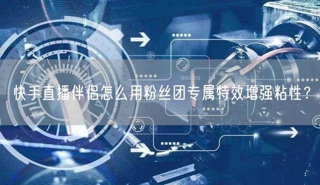 快手直播伴侣怎么用粉丝团专属特效增强粘性？