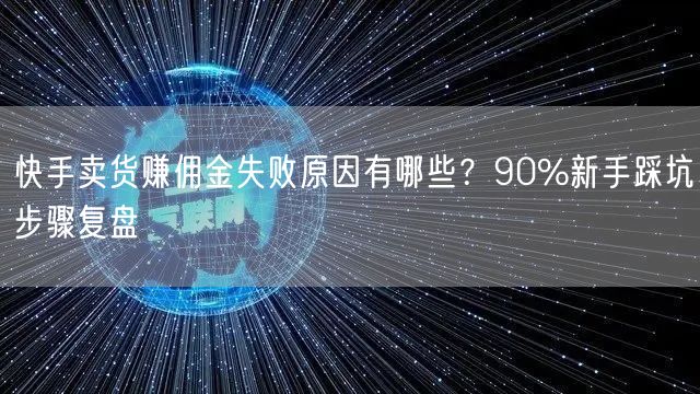快手卖货赚佣金失败原因有哪些？90%新手踩坑步骤复盘