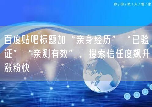 百度贴吧标题加“亲身经历”“已验证”“亲测有效”，搜索信任度飙升涨粉快