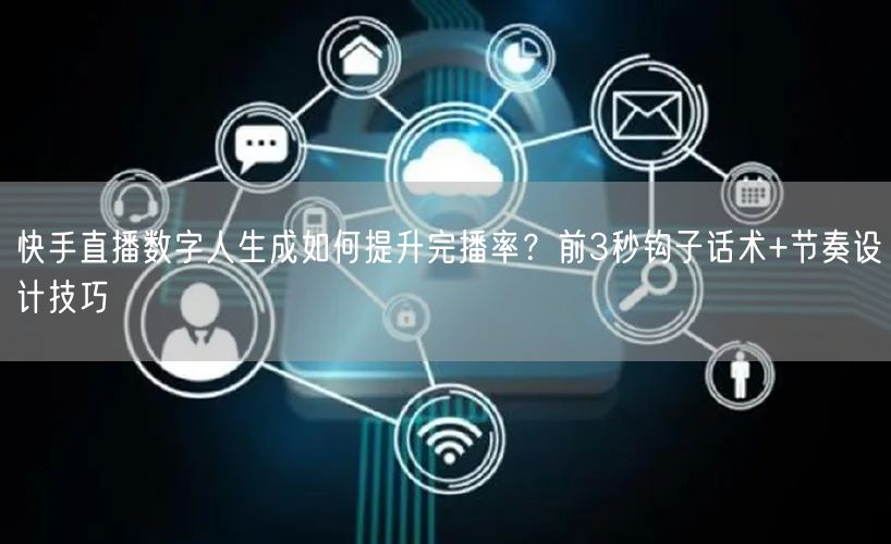 快手直播数字人生成如何提升完播率？前3秒钩子话术+节奏设计技巧