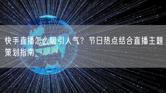 快手直播怎么吸引人气？节日热点结合直播主题策划指南