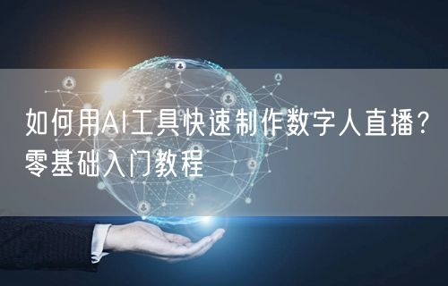 如何用AI工具快速制作数字人直播？零基础入门教程