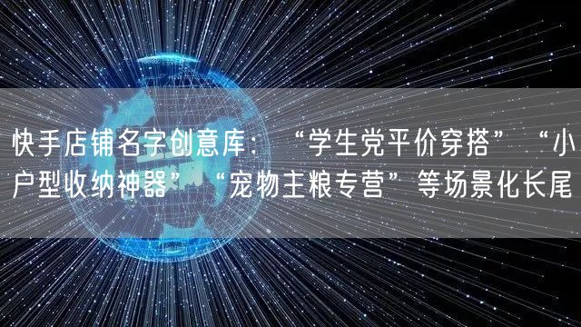 快手店铺名字创意库：“学生党平价穿搭”“小户型收纳神器”“宠物主粮专营”等场景化