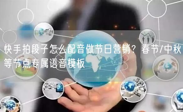 快手拍段子怎么配音做节日营销？春节/中秋等节点专属语音模板