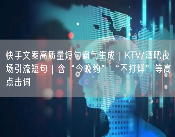 快手文案高质量短句霸气生成｜KTV/酒吧夜场引流短句｜含“今晚约”“不打烊”等高