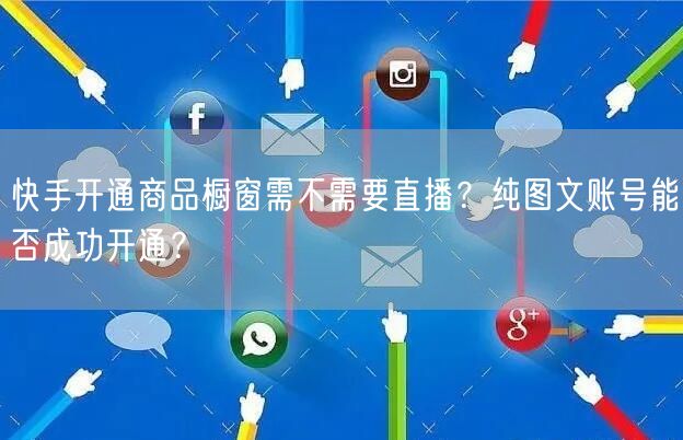 快手开通商品橱窗需不需要直播？纯图文账号能否成功开通？