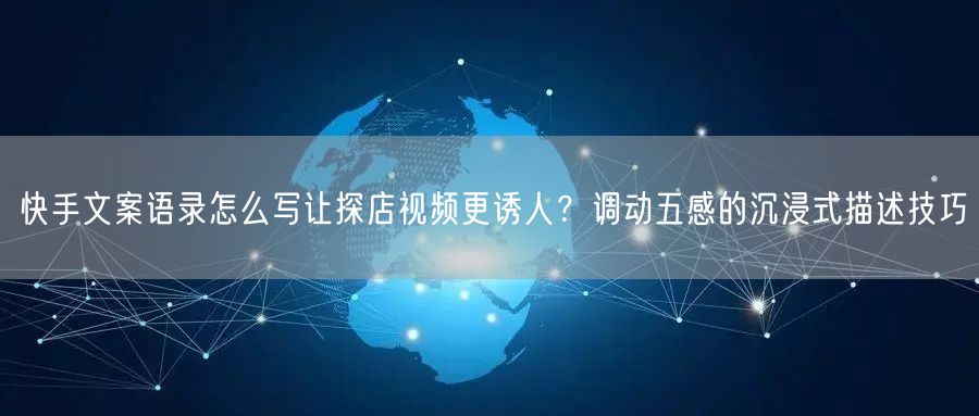 快手文案语录怎么写让探店视频更诱人？调动五感的沉浸式描述技巧