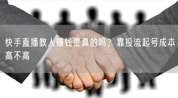 快手直播教人赚钱是真的吗？靠投流起号成本高不高