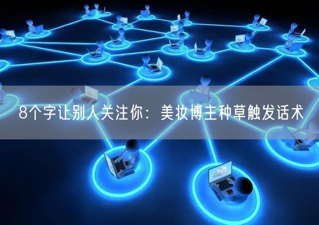 8个字让别人关注你：美妆博主种草触发话术