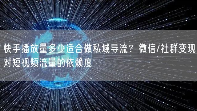 快手播放量多少适合做私域导流？微信/社群变现对短视频流量的依赖度