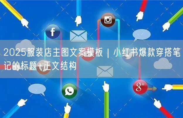 2025服装店主图文案模板｜小红书爆款穿搭笔记的标题+正文结构
