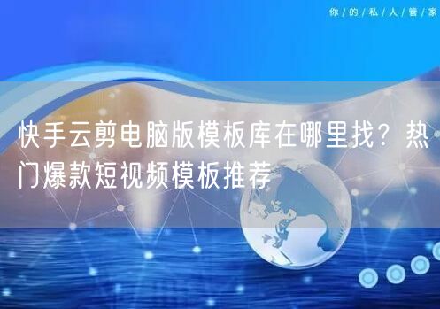 快手云剪电脑版模板库在哪里找？热门爆款短视频模板推荐