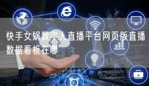 快手女娲数字人直播平台网页版直播数据看板在哪